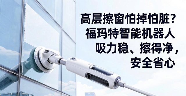 高层擦窗怕掉怕脏？福玛特智能机器人吸力稳、擦得净，安全省心